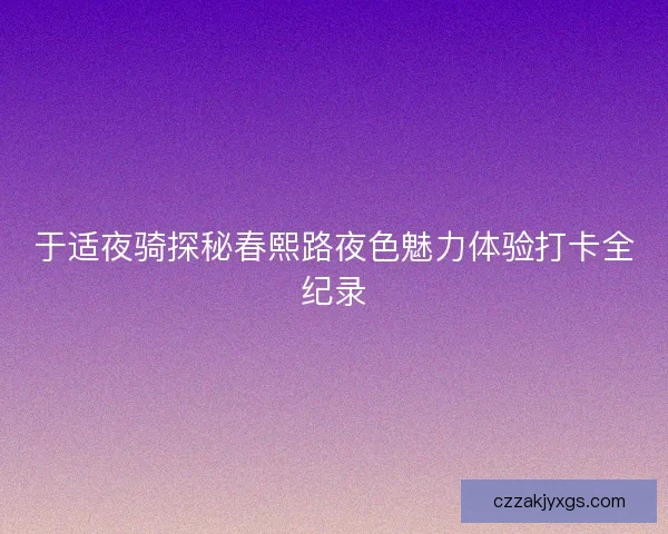 于适夜骑探秘春熙路夜色魅力体验打卡全纪录
