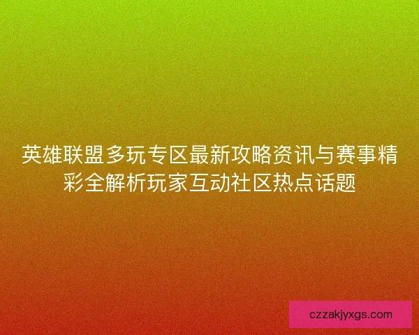 英雄联盟多玩专区最新攻略资讯与赛事精彩全解析玩家互动社区热点话题